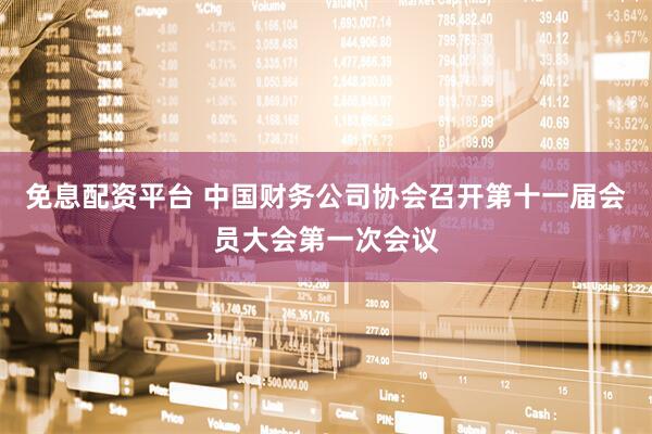 免息配资平台 中国财务公司协会召开第十一届会员大会第一次会议