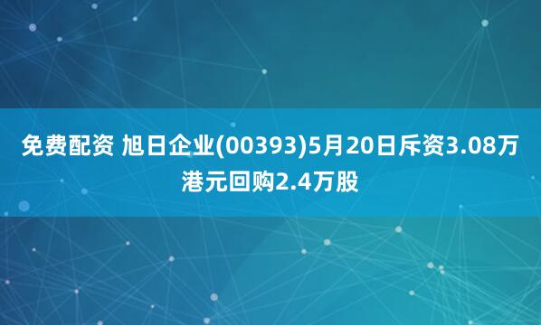 免费配资 旭日企业(00393)5月20日斥资3.08万港元回购2.4万股