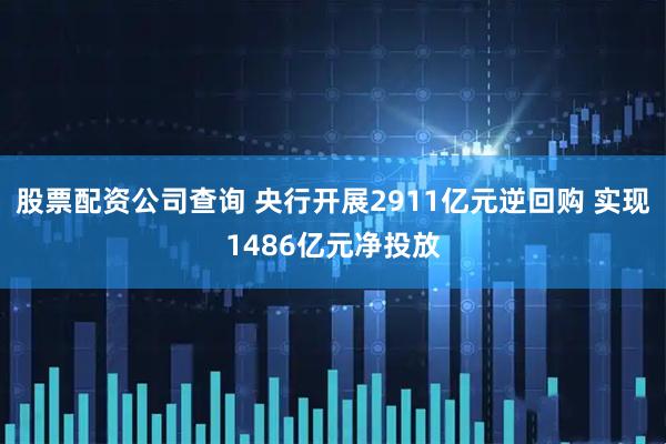 股票配资公司查询 央行开展2911亿元逆回购 实现1486亿元净投放