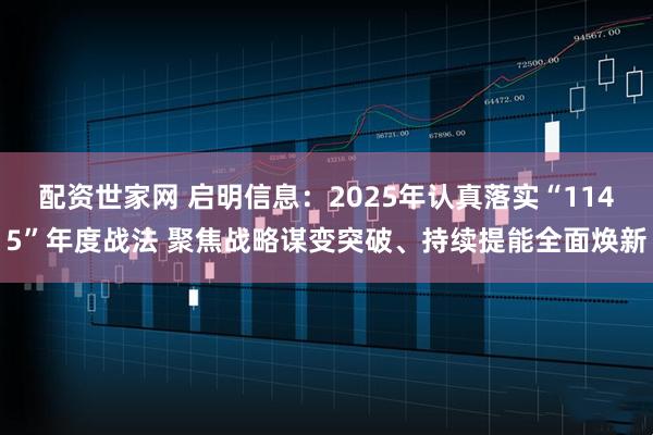 配资世家网 启明信息：2025年认真落实“1145”年度战法 聚焦战略谋变突破、持续提能全面焕新