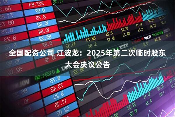 全国配资公司 江波龙：2025年第二次临时股东大会决议公告